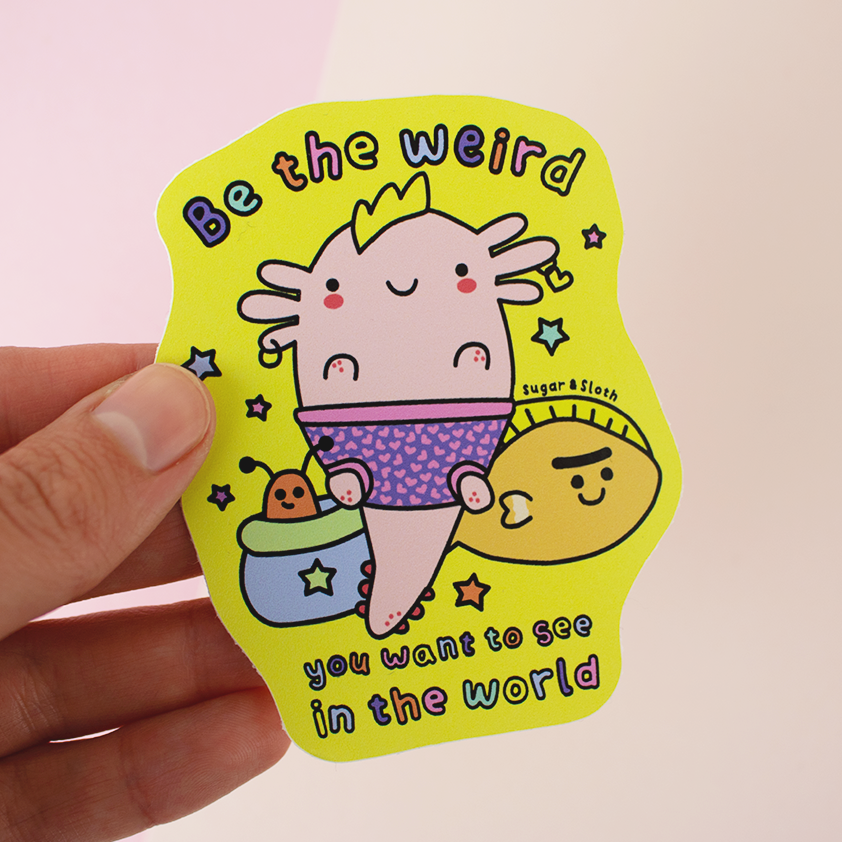 be the weird you want to see in the world